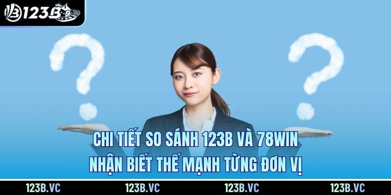 Chi tiết so sánh 123B và 78Win nhận biết thế mạnh từng đơn vị